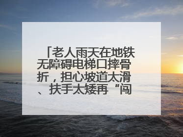 老人雨天在地铁无障碍电梯口摔骨折，担心坡道太滑、扶手太矮再“闯祸”！